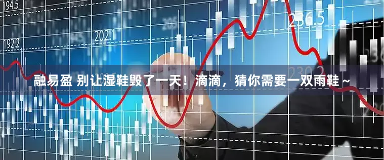 融易盈 别让湿鞋毁了一天！滴滴，猜你需要一双雨鞋～
