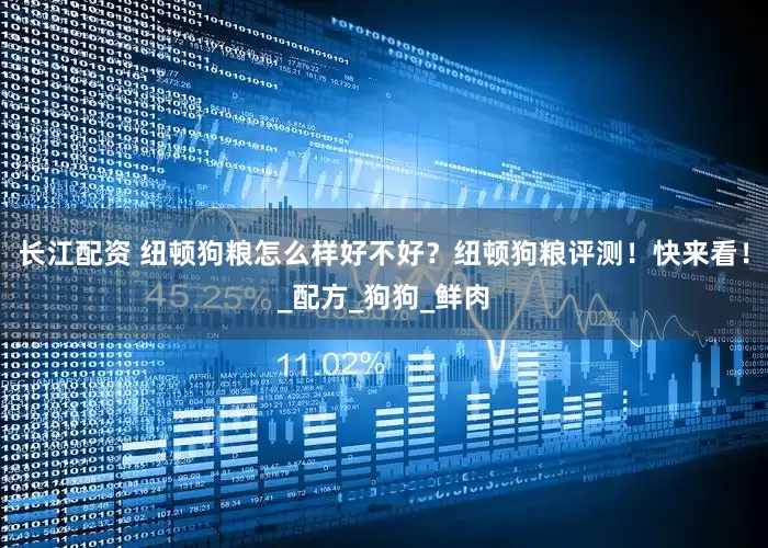 长江配资 纽顿狗粮怎么样好不好？纽顿狗粮评测！快来看！_配方_狗狗_鲜肉