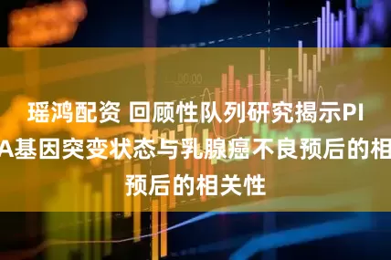 瑶鸿配资 回顾性队列研究揭示PIK3CA基因突变状态与乳腺癌不良预后的相关性