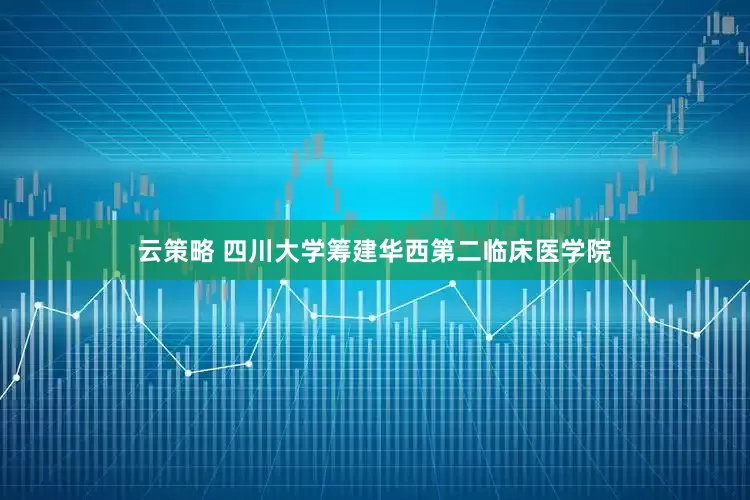 云策略 四川大学筹建华西第二临床医学院