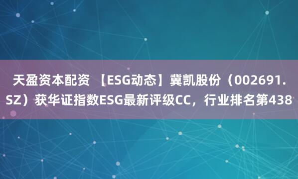 天盈资本配资 【ESG动态】冀凯股份（002691.SZ）获华证指数ESG最新评级CC，行业排名第438