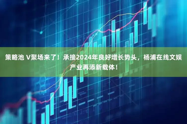 策略池 V聚场来了！承接2024年良好增长势头，杨浦在线文娱产业再添新载体！