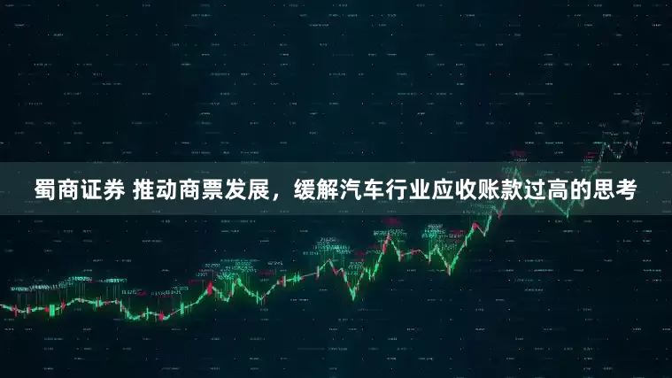 蜀商证券 推动商票发展，缓解汽车行业应收账款过高的思考