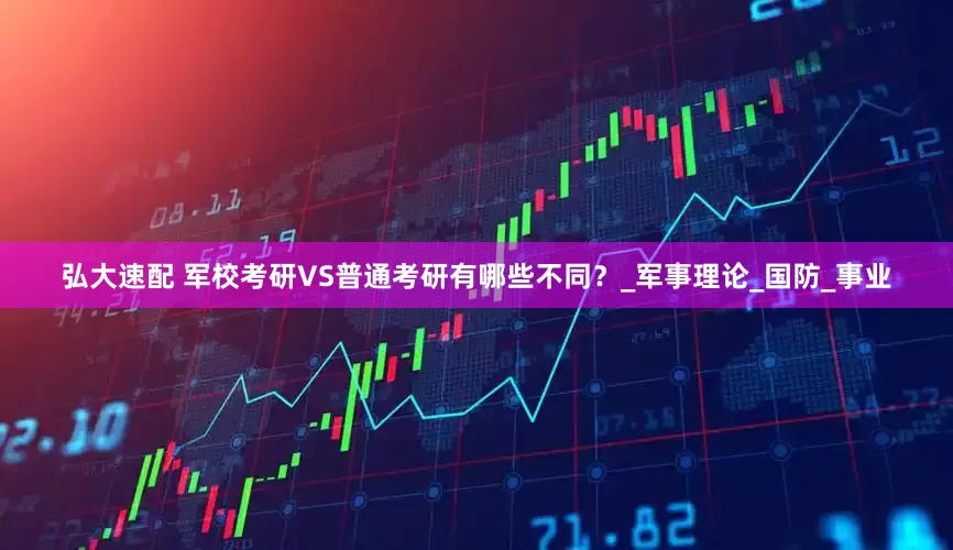 弘大速配 军校考研VS普通考研有哪些不同？_军事理论_国防_事业