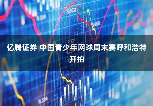 亿腾证券 中国青少年网球周末赛呼和浩特开拍