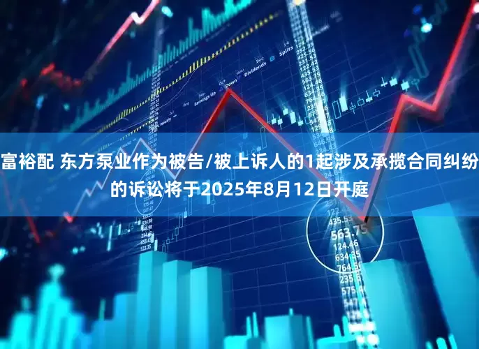 富裕配 东方泵业作为被告/被上诉人的1起涉及承揽合同纠纷的诉讼将于2025年8月12日开庭