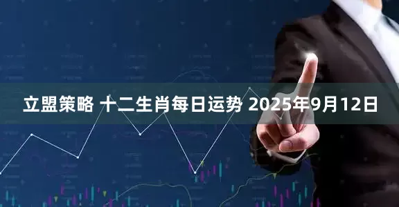 立盟策略 十二生肖每日运势 2025年9月12日