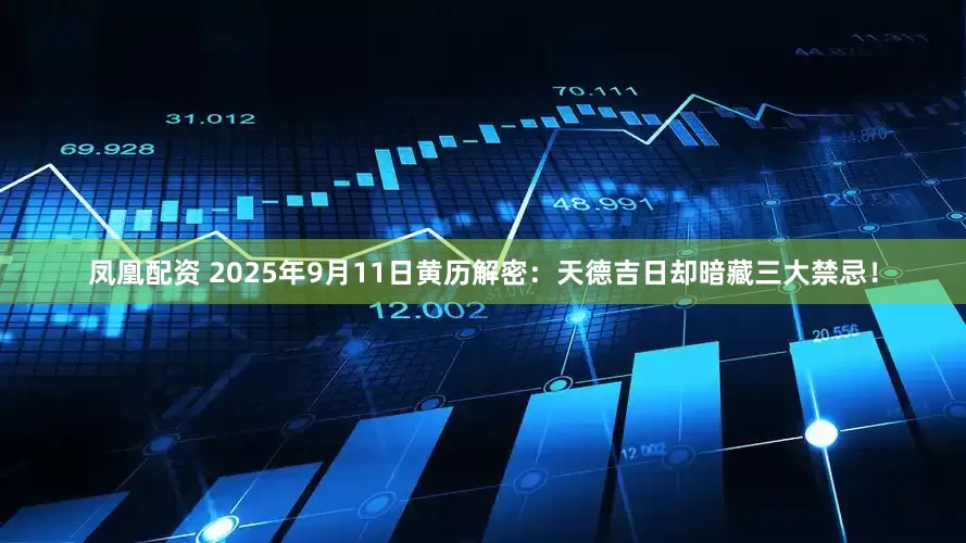 凤凰配资 2025年9月11日黄历解密：天德吉日却暗藏三大禁忌！