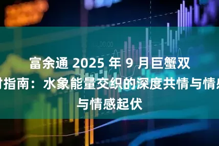 富余通 2025 年 9 月巨蟹双鱼配对指南：水象能量交织的深度共情与情感起伏