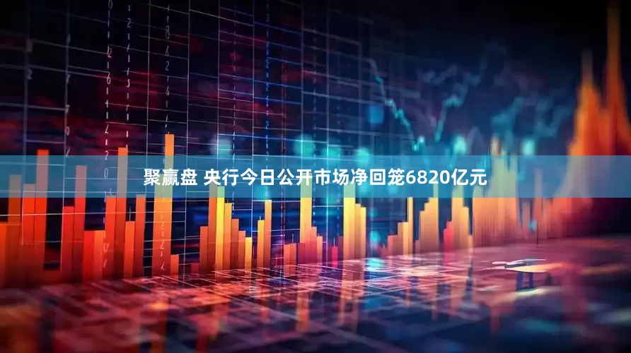 聚赢盘 央行今日公开市场净回笼6820亿元