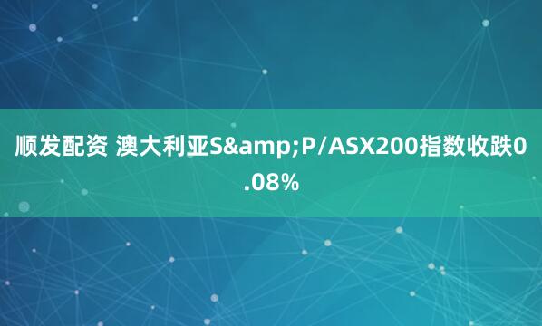 顺发配资 澳大利亚S&P/ASX200指数收跌0.08%