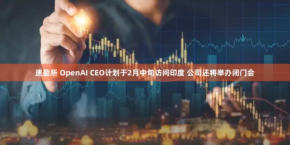 速盈所 OpenAI CEO计划于2月中旬访问印度 公司还将举办闭门会