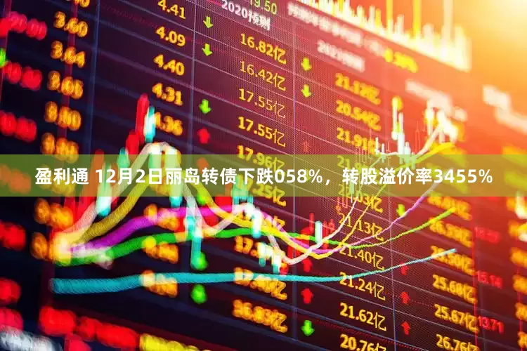 盈利通 12月2日丽岛转债下跌058%，转股溢价率3455%