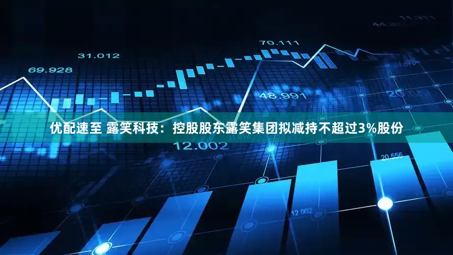 优配速至 露笑科技：控股股东露笑集团拟减持不超过3%股份