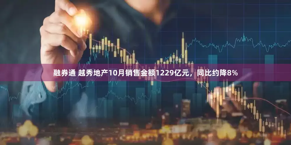 融券通 越秀地产10月销售金额1229亿元，同比约降8%